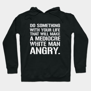 Do Something With Your Life That Will Make A Mediocre White Man Angry Hoodie